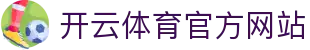开云（kaiyun）体育APP｜足球篮球电竞赛事一键观看平台